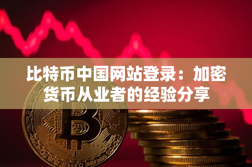 比特币中国网站登录：加密货币从业者的经验分享