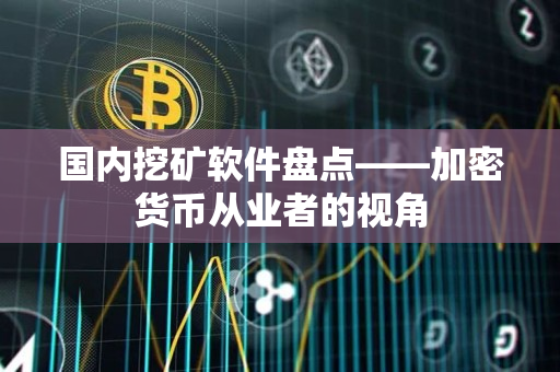 国内挖矿软件盘点——加密货币从业者的视角 国内挖矿软件盘点——加密货币从业者的视角
