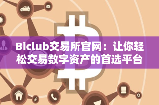 Biclub交易所官网：让你轻松交易数字资产的首选平台