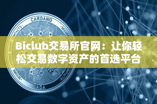 Biclub交易所官网:让你轻松交易数字资产的首选平台 Biclub交易所官网:让你轻松交易数字资产的首选平台