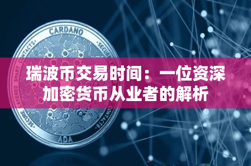 瑞波币交易时间：一位资深加密货币从业者的解析