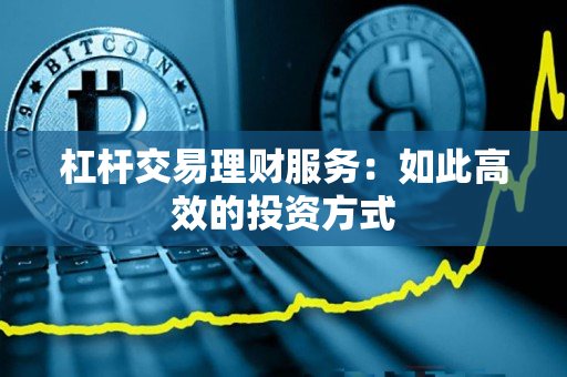 杠杆交易理财服务:如此高效的投资方式 杠杆交易理财服务:如此高效的投资方式