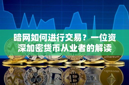 暗网如何进行交易？一位资深加密货币从业者的解读