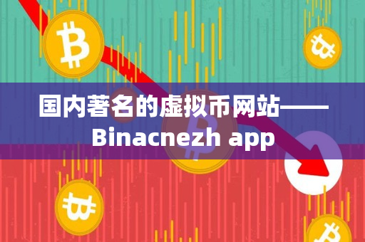 国内著名的虚拟币网站——Binacnezh app