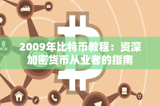 2009年比特币教程:资深加密货币从业者的指南 2009年比特币教程:资深加密货币从业者的指南