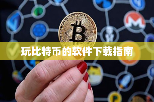 玩比特币的软件下载指南 玩比特币的软件下载指南