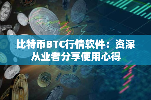 比特币BTC行情软件：资深从业者分享使用心得