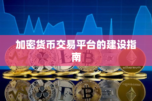 加密货币交易平台的建设指南 加密货币交易平台的建设指南