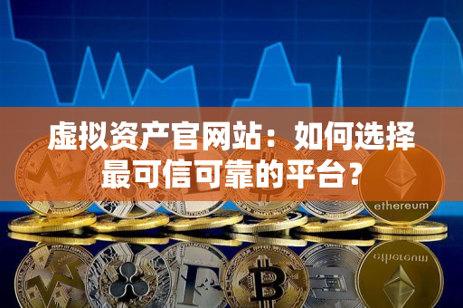 虚拟资产官网站：如何选择最可信可靠的平台？