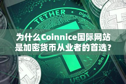 为什么Coinnice国际网站是加密货币从业者的首选？