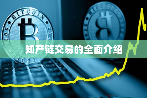 知产链交易的全面介绍 知产链交易的全面介绍