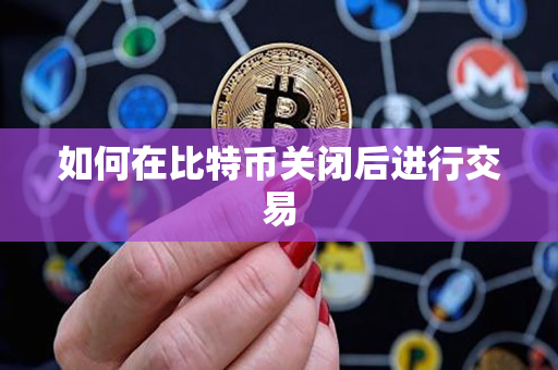 如何在比特币关闭后进行交易