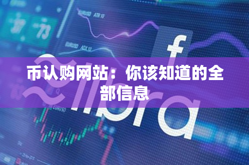 币认购网站:你该知道的全部信息 币认购网站:你该知道的全部信息