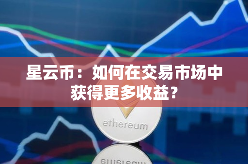 星云币：如何在交易市场中获得更多收益？