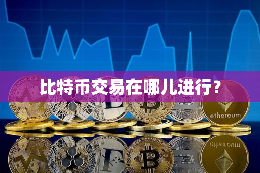 比特币交易在哪儿进行？