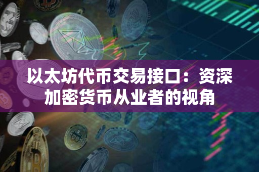 以太坊代币交易接口：资深加密货币从业者的视角