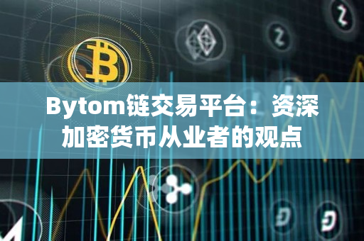 Bytom链交易平台:资深加密货币从业者的观点 Bytom链交易平台:资深加密货币从业者的观点