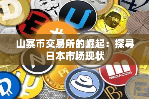 山寨币交易所的崛起:探寻日本市场现状 山寨币交易所的崛起:探寻日本市场现状