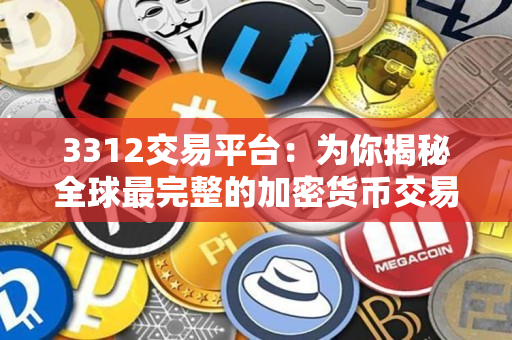 3312交易平台:为你揭秘全球最完整的加密货币交易引擎 3312交易平台:为你揭秘全球最完整的加密货币交易引擎