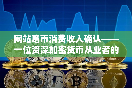 网站赠币消费收入确认——一位资深加密货币从业者的观察 网站赠币消费收入确认——一位资深加密货币从业者的观察