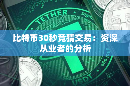 比特币30秒竞猜交易：资深从业者的分析