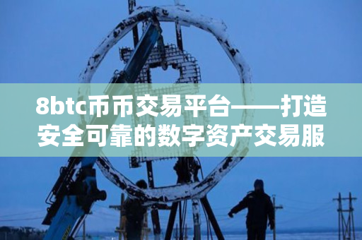 8btc币币交易平台——打造安全可靠的数字资产交易服务