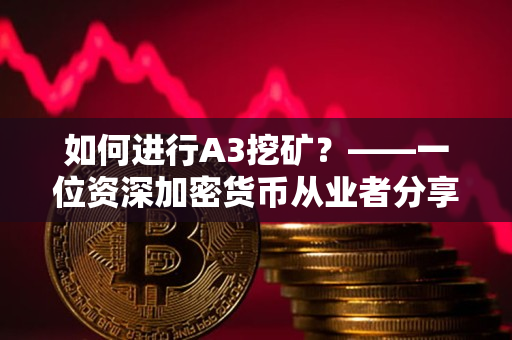 如何进行A3挖矿？——一位资深加密货币从业者分享