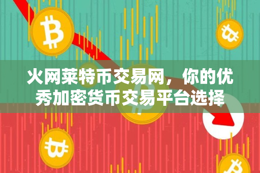 火网莱特币交易网，你的优秀加密货币交易平台选择