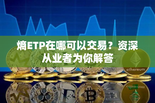 熵ETP在哪可以交易?资深从业者为你解答 熵ETP在哪可以交易?资深从业者为你解答
