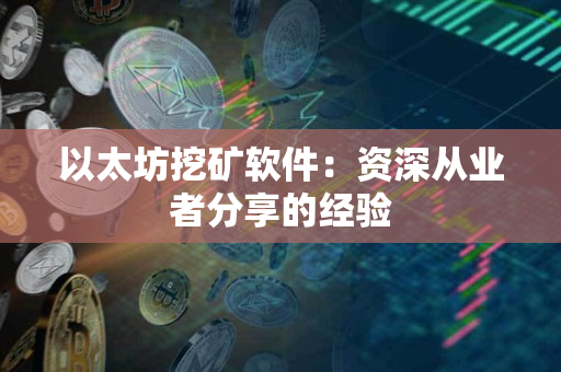 以太坊挖矿软件:资深从业者分享的经验 以太坊挖矿软件:资深从业者分享的经验