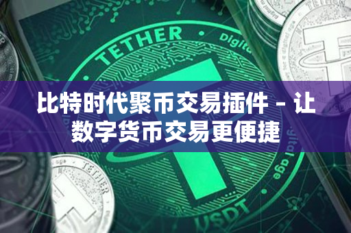 比特时代聚币交易插件 – 让数字货币交易更便捷 比特时代聚币交易插件 – 让数字货币交易更便捷
