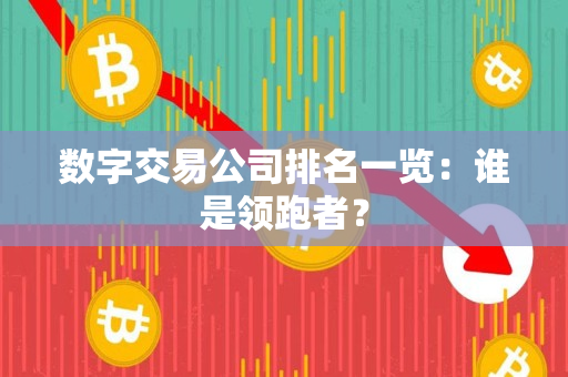 数字交易公司排名一览:谁是领跑者? 数字交易公司排名一览:谁是领跑者?