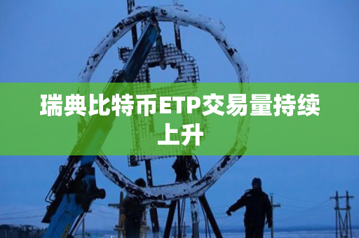 瑞典比特币ETP交易量持续上升