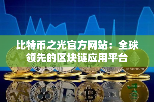 比特币之光官方网站：全球领先的区块链应用平台