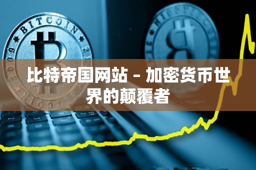 比特帝国网站 – 加密货币世界的颠覆者 比特帝国网站 – 加密货币世界的颠覆者