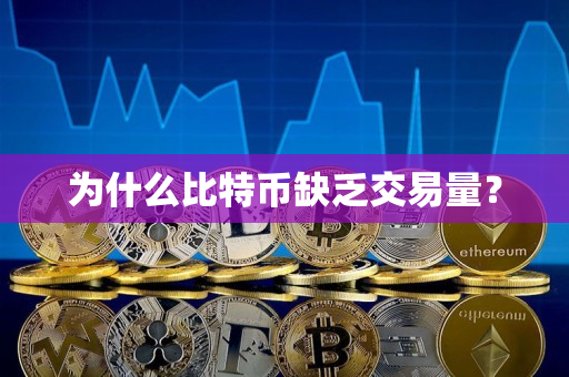 为什么比特币缺乏交易量? 为什么比特币缺乏交易量?