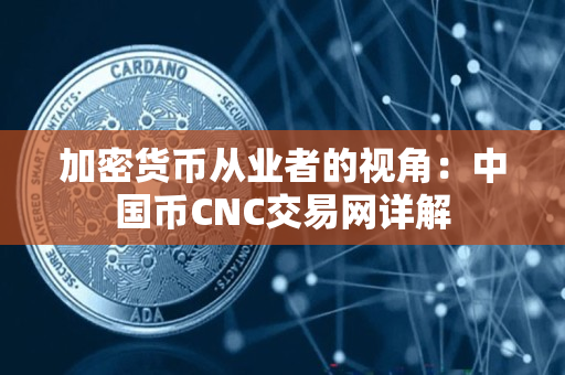 加密货币从业者的视角：中国币CNC交易网详解