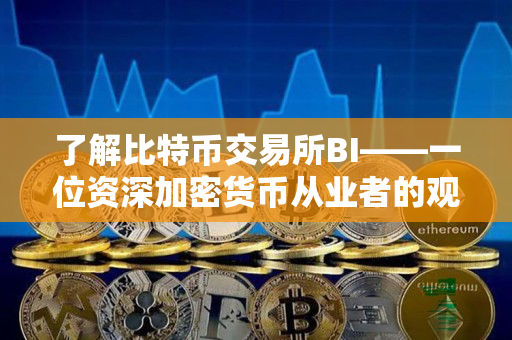 了解比特币交易所BI——一位资深加密货币从业者的观点 了解比特币交易所BI——一位资深加密货币从业者的观点