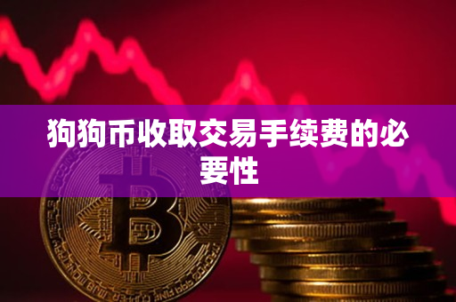 狗狗币收取交易手续费的必要性 狗狗币收取交易手续费的必要性