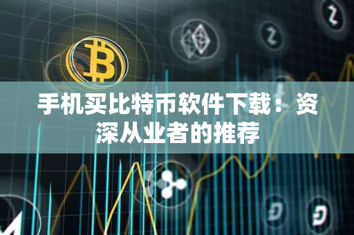 手机买比特币软件下载：资深从业者的推荐