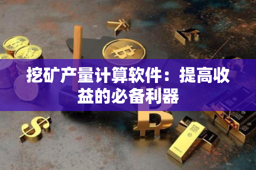 挖矿产量计算软件：提高收益的必备利器