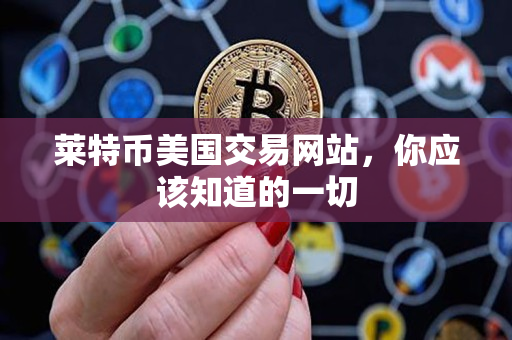 莱特币美国交易网站，你应该知道的一切