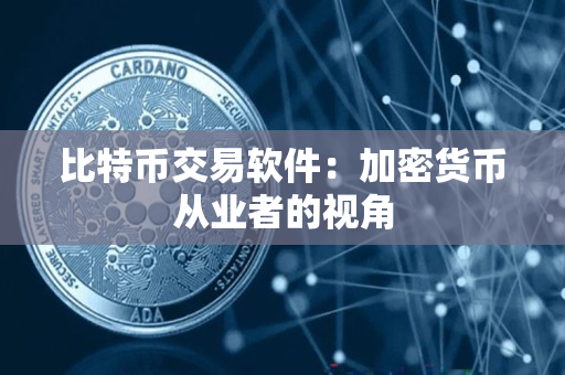 比特币交易软件:加密货币从业者的视角 比特币交易软件:加密货币从业者的视角