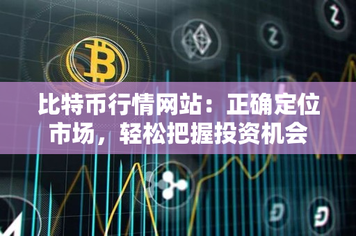 比特币行情网站：正确定位市场，轻松把握投资机会