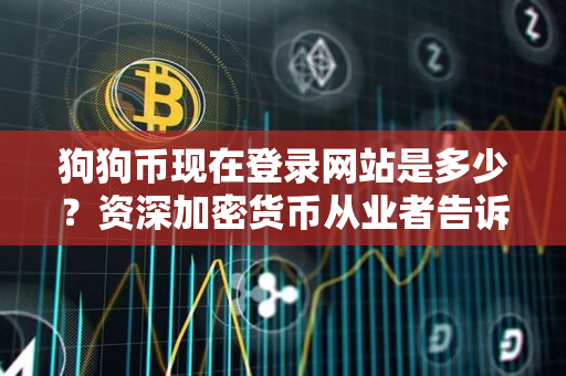 狗狗币现在登录网站是多少?资深加密货币从业者告诉你答案 狗狗币现在登录网站是多少?资深加密货币从业者告诉你答案