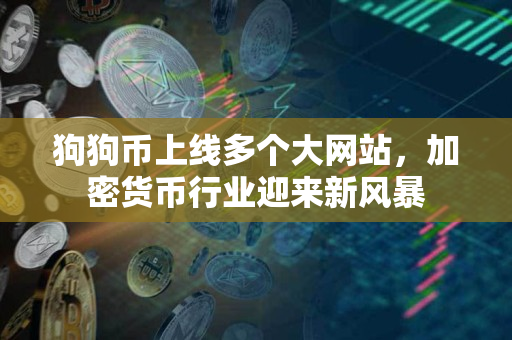 狗狗币上线多个大网站,加密货币行业迎来新风暴 狗狗币上线多个大网站,加密货币行业迎来新风暴