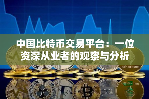 中国比特币交易平台：一位资深从业者的观察与分析