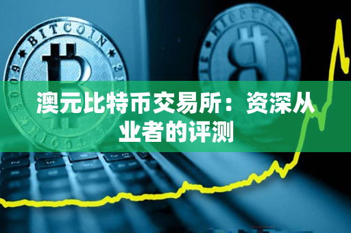 澳元比特币交易所：资深从业者的评测