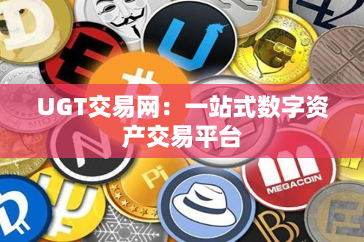UGT交易网:一站式数字资产交易平台 UGT交易网:一站式数字资产交易平台