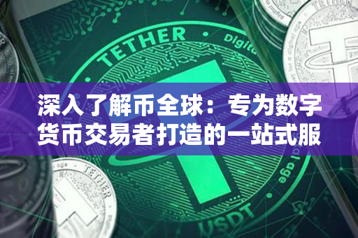 深入了解币全球：专为数字货币交易者打造的一站式服务